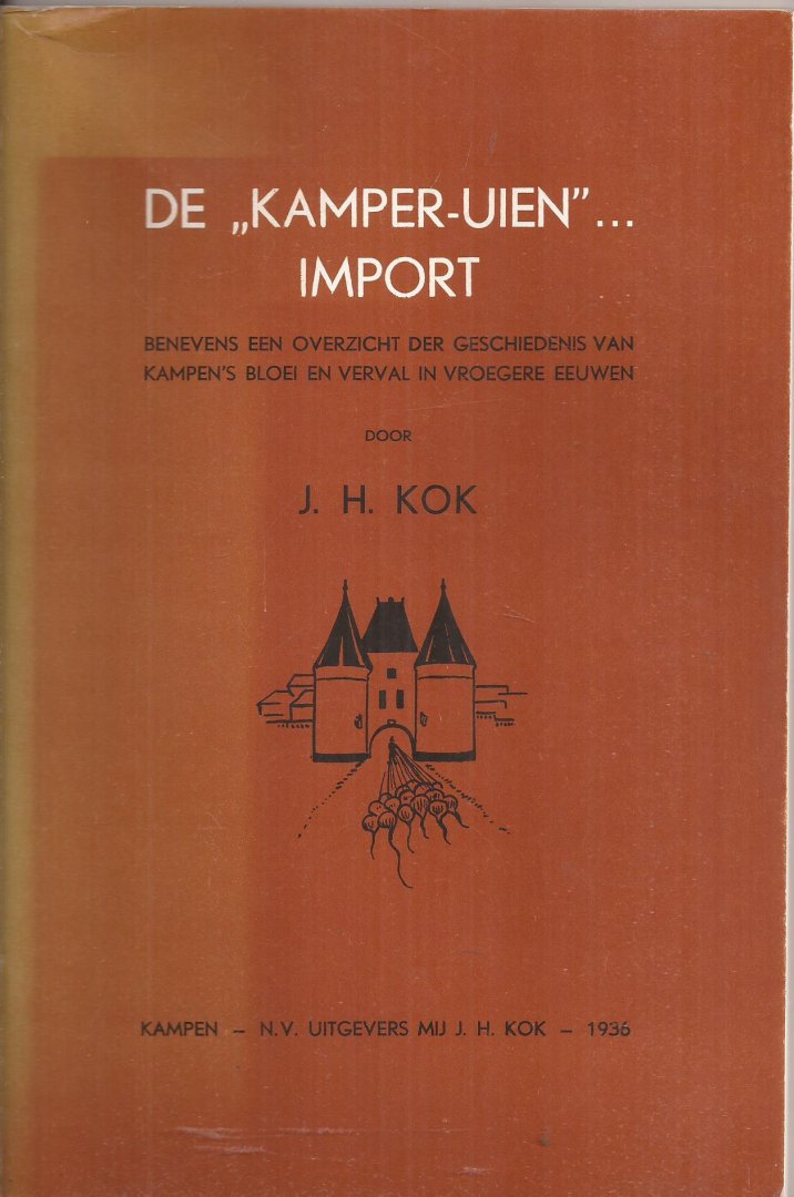 KOK, J.H. - De "Kamper-uien"... import. Benevens een overzicht der geschiedenis van Kampen's bloei en verval in vroeger eeuwen.