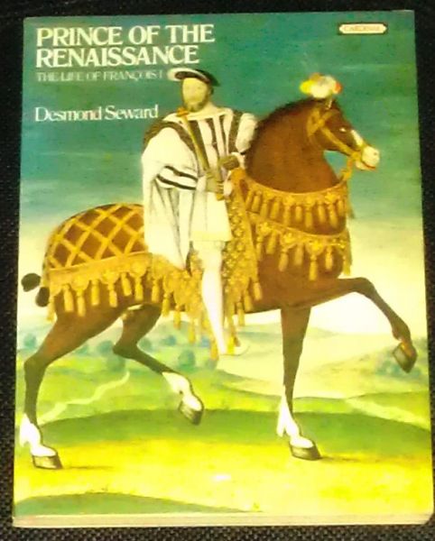 Seward, Desmond - Prince of the Renaissance - The life of Francois I