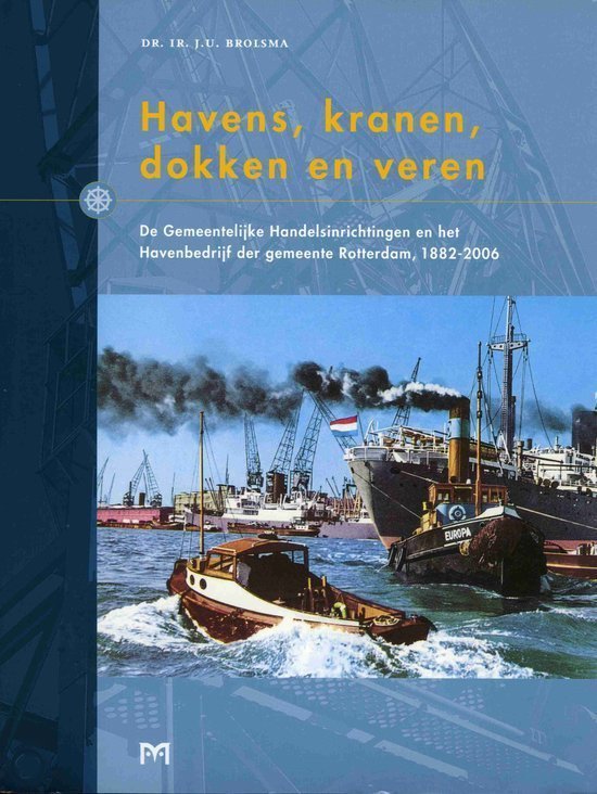 Brolsma, Dr. Ir. J.U. - Havens, kranen, dokken en veren. De Gemeentelijke Handelsinrichtingen en het Havenbedrijf der gemeente Rotterdam, 1882-2006