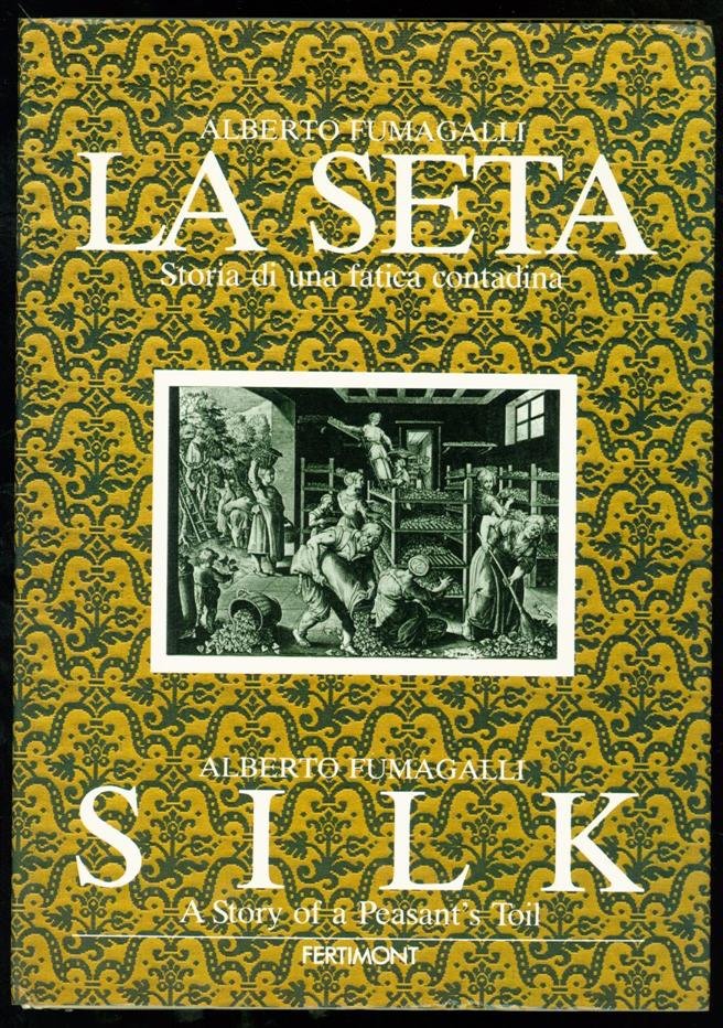 Fumagalli, Alberto. - La seta : storia di una fatica contadina = Silk : a story of a peasant's toil , Silk : a story of a peasant's toil