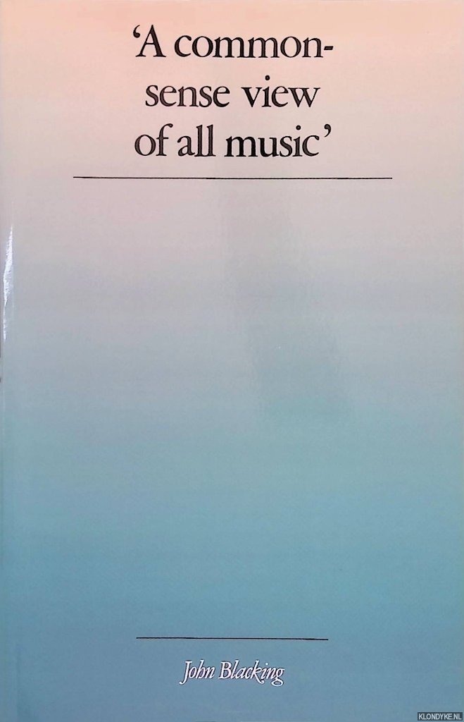 Blacking, John - 'A Commonsense View of All Music': Reflections on Percy Grainger's Contribution to Ethnomusicology and Music Education