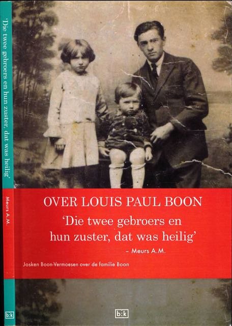 Meurs, A.M. - Over L.P. Boon 'Die Twee Gebroers en hun Zuster, dat was Heilig': Josken Boon-Vermoesen over de familie Boon.