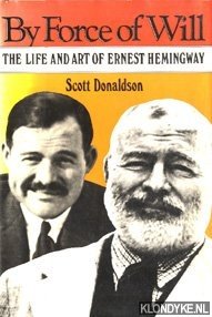 Donaldson, Scott - By force of will: the life and art of Ernest Hemingway