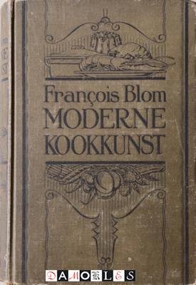 Francois Blom - Moderne Kookkunst. Verzameling van uitgezochte en beproefde recepten
