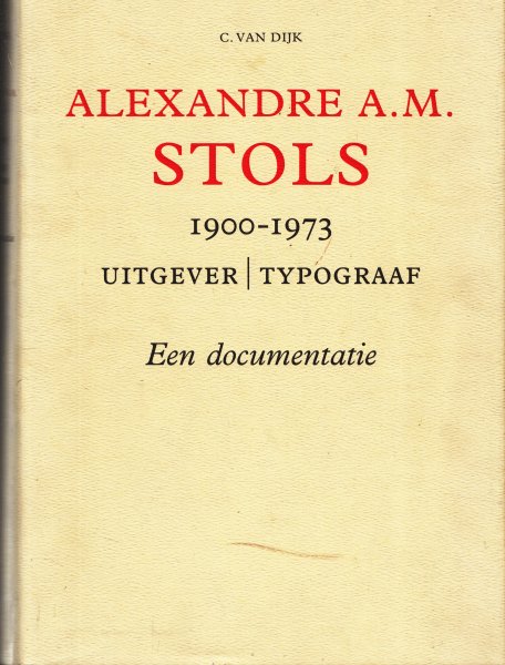 Dijk, C. van - Alexandre A.M. Stols 1900-1973, uitgever |  typograaf. Een documentatie