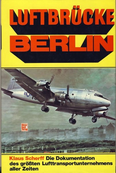 SCHERFF, Klaus - Luftbrücke Berlin, Die Dokumentation des grössten Lufttransportunternehmens aller Zeiten
