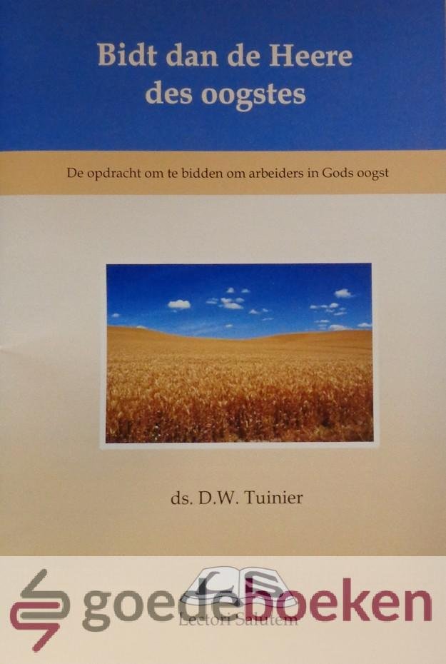 Tuinier, Ds. D.W. - Bidt dan de Heere des oogstes *nieuw* --- De opdracht om te bidden om arbeiders in Gods oogst
