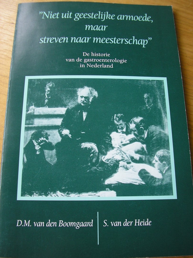 Boomgaard, D.M. van den   en S. van der Heide - De historie van de gastroenterologie in Nederland (`Niet uit geestelijke armoede, maar streven naar meesterschap)