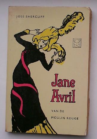 SHERCLIFF, JOSE - JANE AVRIL VAN DE MOULIN ROUGE. De roman van een beroemde danseres