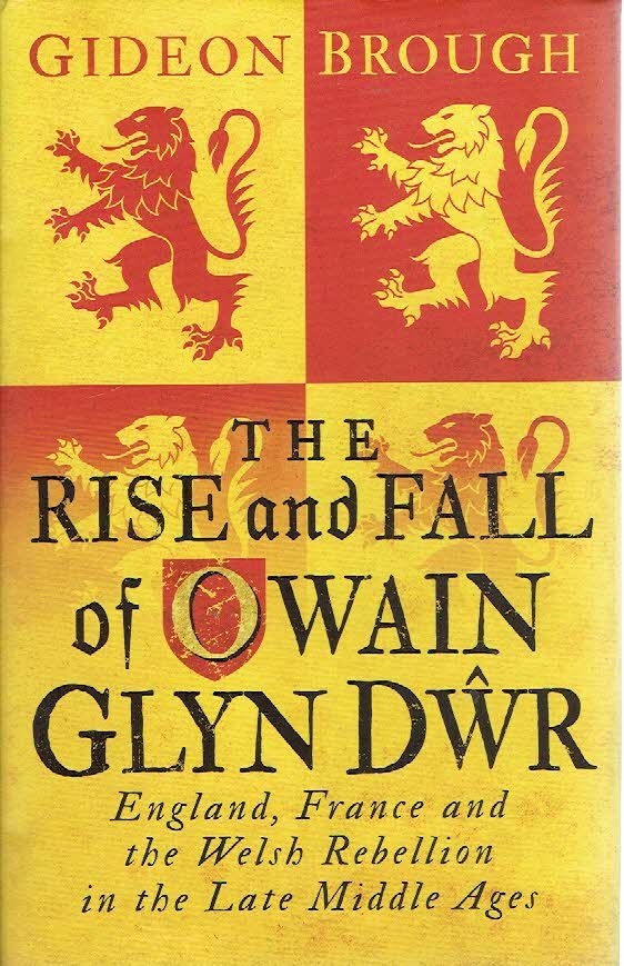 BROUGH, Gideon - The Rise and Fall of Owain Glyn Dwr - England, France and the Welsh Rebellion in the Late Middle Ages.