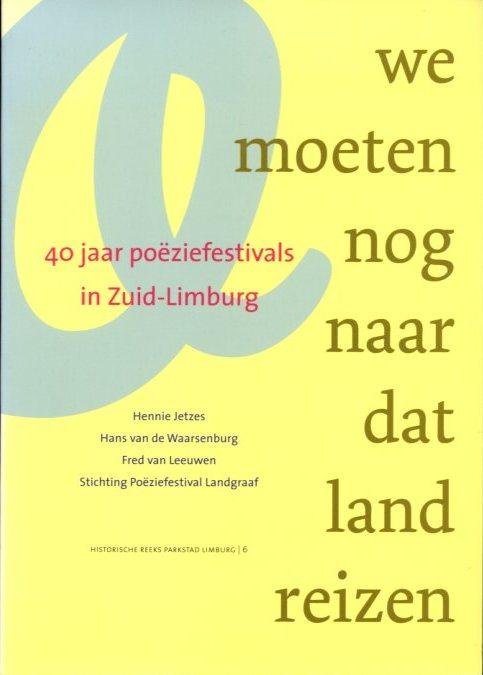 Jetzes, Hannie, Hans van de Waarsenburg, Fred van Leeuwen (red.) - We moeten nog naar dat land reizen. 40 jaar poëziefestivals in Zuid-Limburg (Hist. reeks Parkstad Limburg 6)