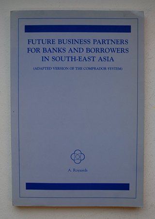 Royaards, A - Future Business Partners for Banks and Borrowers in South - East Asia ( Adapted Version of the Comprador System ).  Thesis