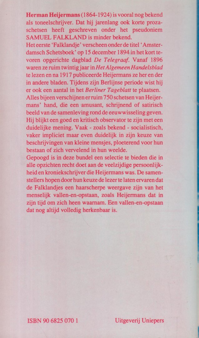 Heijermans (Rotterdam, 3 december 1864  - Zandvoort, 22 november 1924), Herman - Falklandjes - Een bundel die recht doet aan de veelzijdige persoonlijkheid van de kroniekschrijver van de samenleving rond de eeuwwisseling.