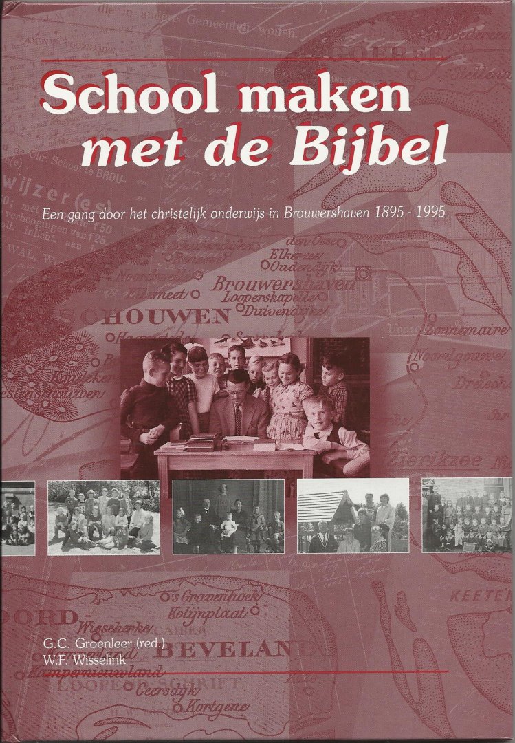 Groenleer, G.C.,Wisselink, W.F. - School maken met de Bijbel, Een gang door het christelijk onderwijs in Brouwershaven 1895-1995