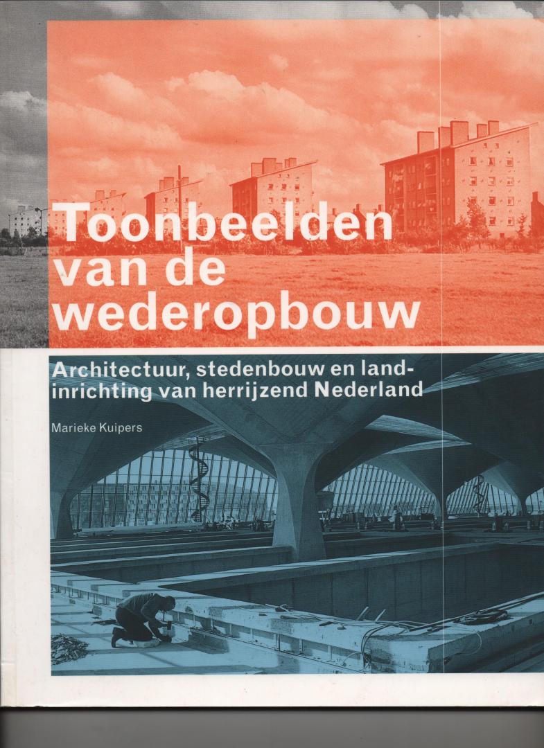 Kuipers, Marieke - Toonbeelden van de wederopbouw. Architectuur, stedenbouw en landinrichting van herrijzend Nederland.