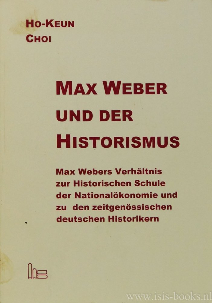 WEBER, M., CHOI, HO-KEUN - Max Weber und der Historismus. Max Webers Verhältnis zur Historischen Schule der Nationalökonomie und zu den zeitgenössischen deutschen Historikern.