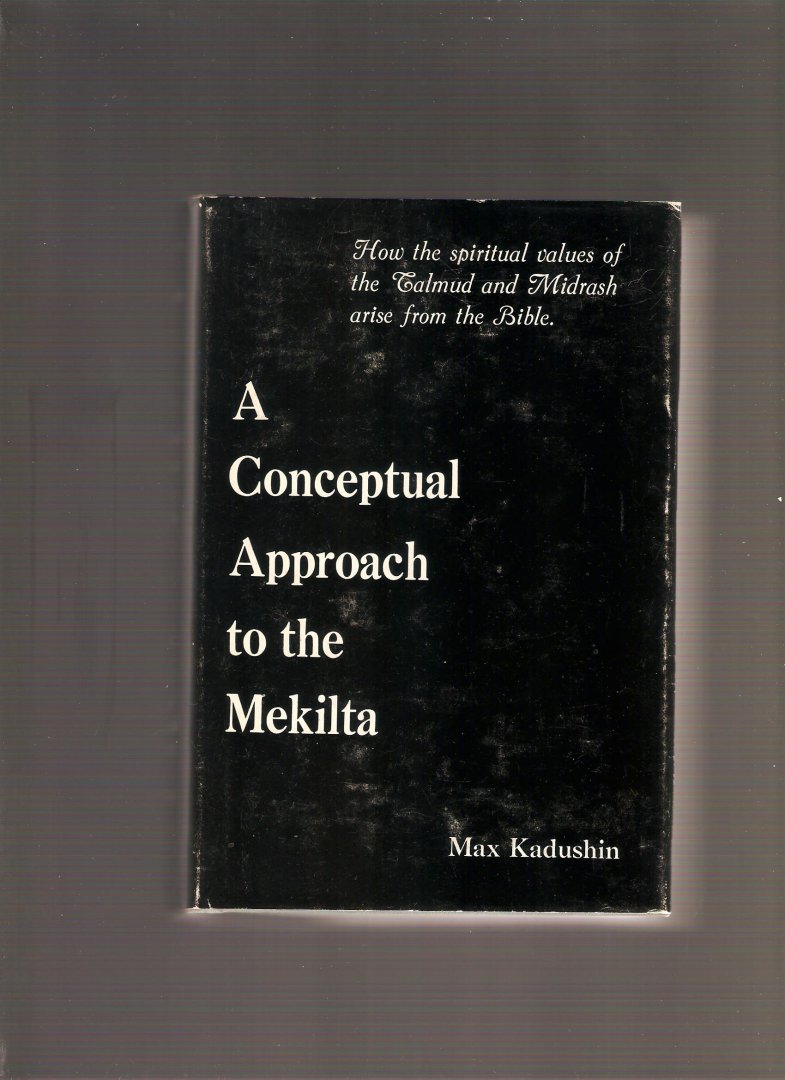Kadushin, Max - A Conceptual Approach to the Mekilta. How the spiritual values of the Talmud and Midrash arise from the Bible