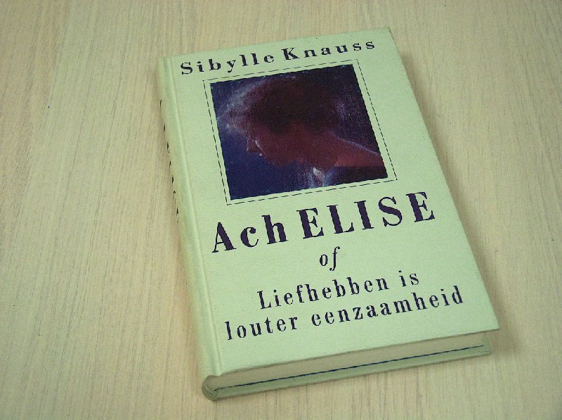 Knauss, Sibylle - Ach  Elise of Liefhebben is louter eenzaamheid