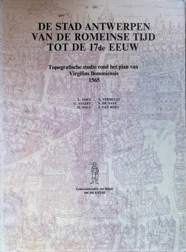 L. Voet ea. - De stad Antwerpen van de Romeinse Tijd tot de 17de Eeuw. topografische studie rond het plan van Virgilius Bononiensis 1565