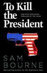 Sam Bourne - To Kill the President / The Most Explosive Thriller of the Year