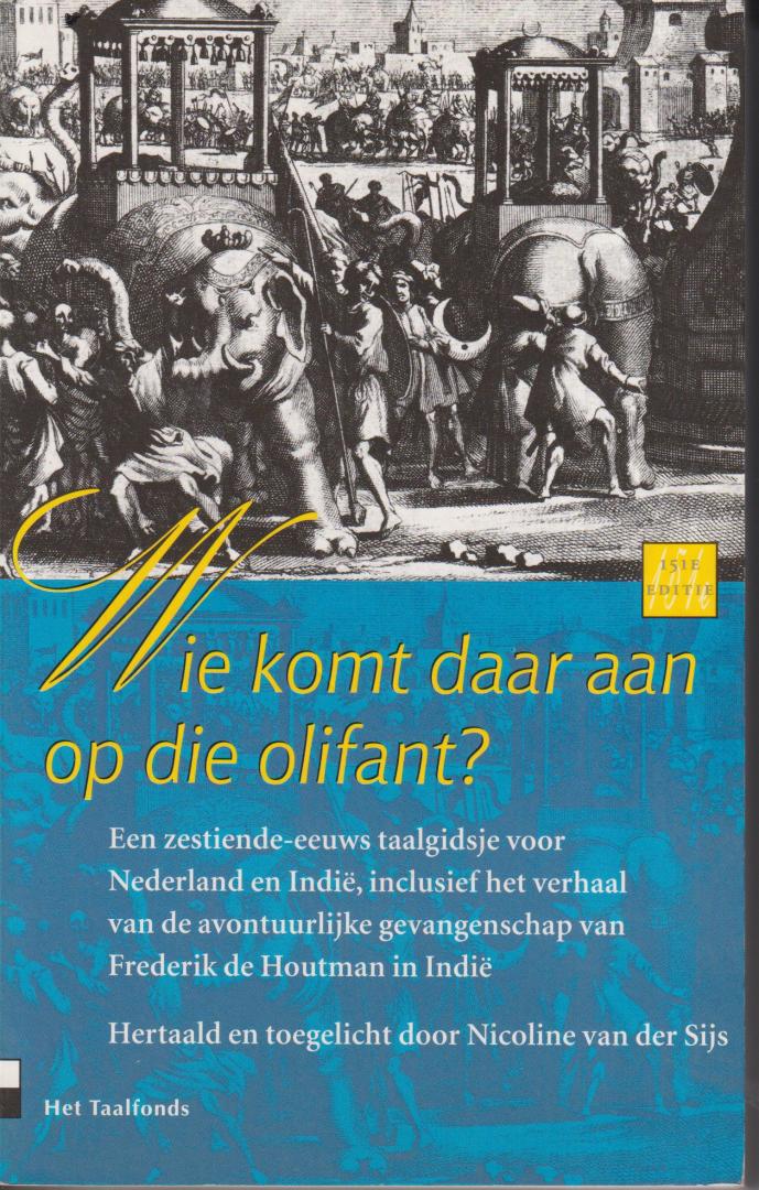 Sijs, Nicole van der - Wie komt daar aan op die olifant? Een zestiende-eeuws taalgidsje voor Nederland en Indie, inclusief het verhaal van de avontuurlijke gevangenschap van Frederik de Houtman in Indie. Hertaald en toegelicht door Nicoline van der Sijs.