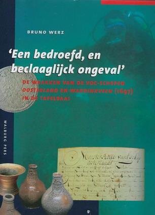 WERZ, BRUNO. - Een bedroefd, en beclaaglijck ongeval'. De wrakken van de VOC-schepen Oosterland en Waddinxveen (1697) in de Tafelbaai