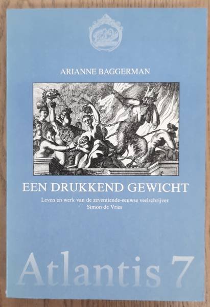 BAGGERMAN, ARIANNE. - Een drukkend gewicht. Leven en werk van de zeventiende-eeuwse veelschrijver Simon de Vries. (Atlantis, 7)
