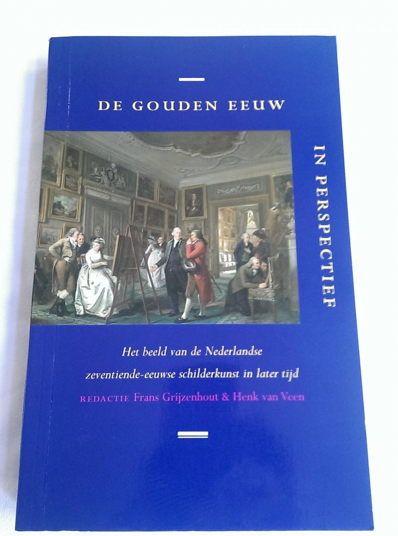 Grijzenhout, Frans en  Veen, Henk van (redactje) - De Gouden Eeuw in perspectief. Het beeld van de Nederlandse zeventiende-eeuwse schilderkunst in later tijd