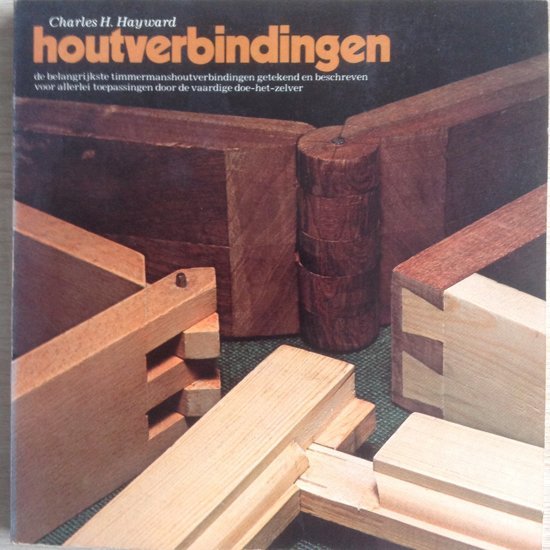 Hayward, Charles H. - Houtverbindingen / de belangrijkste timmermansverbindingen getekend en beschreven voor allerlei toepassingen door de vaardige doe-het-zelver