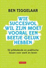 Wie succesvol wil zijn moet vooral een beetje geluk hebben - 52 prikkelende en praktische lessen voor werk en leven