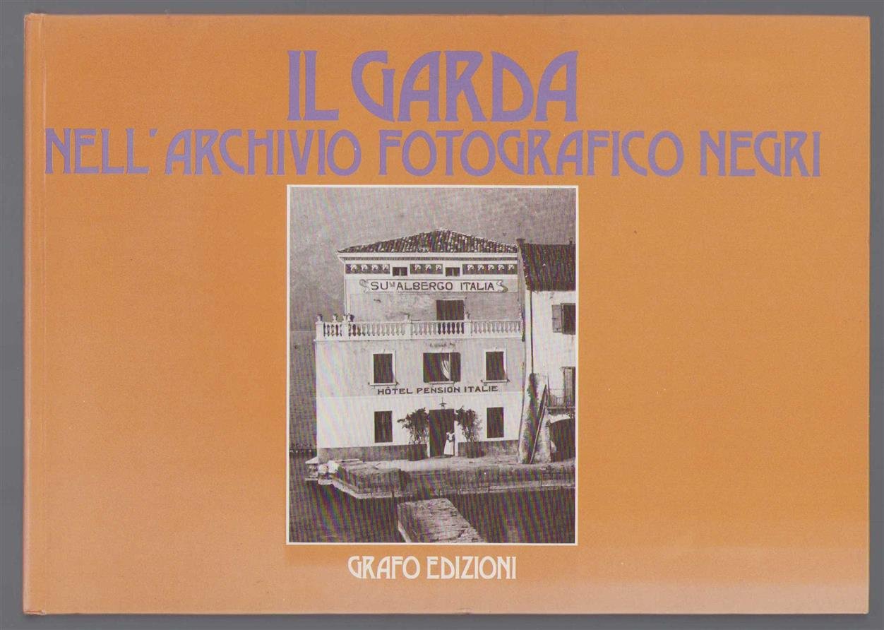 Giovanni Negri - Il Garda nell'archivio fotografico Negri duecentoquaranta immagini del fotografo Giovanni Negri