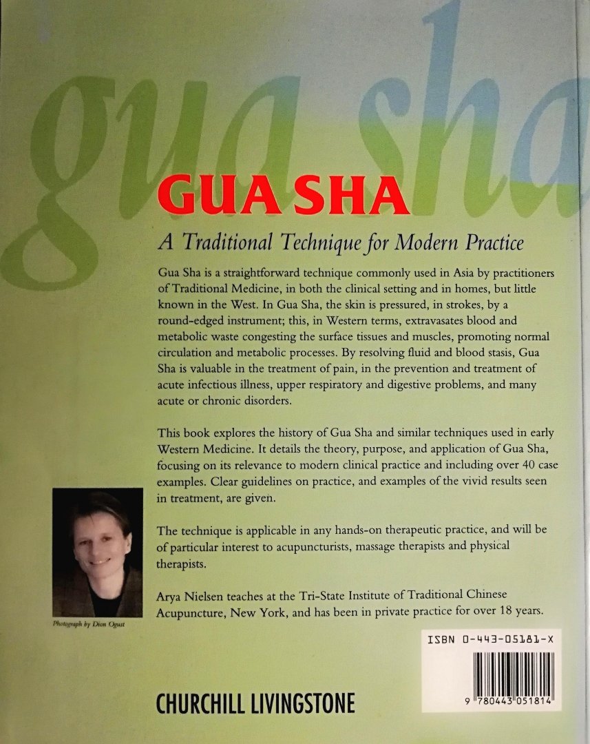 Nielsen  Arya . [ ISBN 9780443051814 ] 5319 ( Met een voorwoord van Ted Kaptchuk . ) - Gua Sha . ( A Traditional Technique for Modern Practice. ) This is the first English language book on the ancient therapeutic technique 'Gua Sha'. It is a technique commonly used in Asia and Southeast Asia by TCM practitioners, Chinese families and -