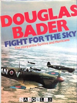Douglas Bader - Fight for the sky. The story of the Spitfire and the Hurricane