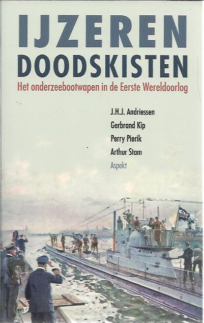 ANDRIESSEN, J.H.J., Gerbrand KIP, Perry PIERIK & Arthur STAM - IJzeren doodskisten. Het onderzeebootwapen in de Eerste Wereldoorlog.