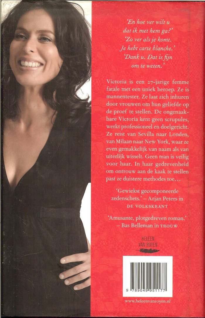 Royen, Heleen van .. Omslagontwerp Jan de Boer  en Auteursfoto  Carin Verbruggen    Omslagillustratie Allan Jenkins en Trevillion  Images - De mannentester - Victoria is een 27-jarige femme fatale met een uniek beroep. Ze is mannentester. Ze laat zich inhuren door vrouwen om hun geliefde op de proef te stellen. De ongenaakbare Victoria kent geen scrupules. ze werkt  professioneel