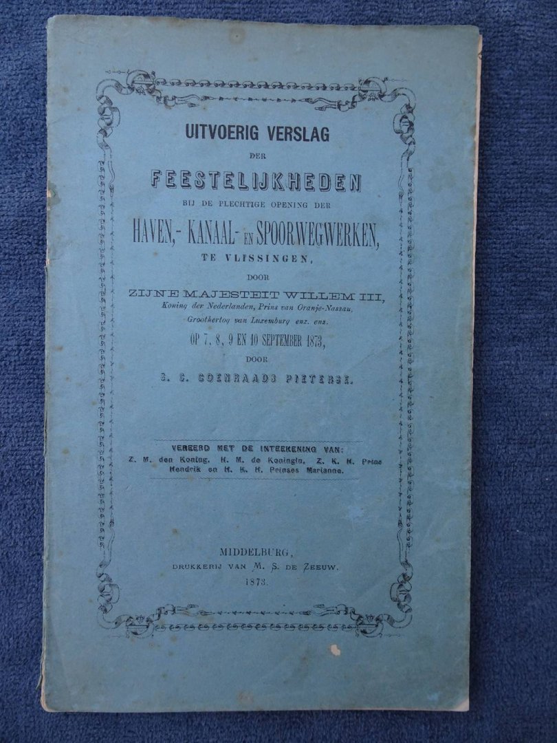 Coenraads Pieterse, S.C.. - Uitvoerig verslag der feestelijkheden bij de plechtige opening der haven-, kanaal- en spoorwerken, te Vlissingen, door Zijne Majesteit Willem III, Koning der Nederlanden, Prins van Oranje-Nassau, Groothertog van Luxemburg, enz., enz., op 7, 8,...