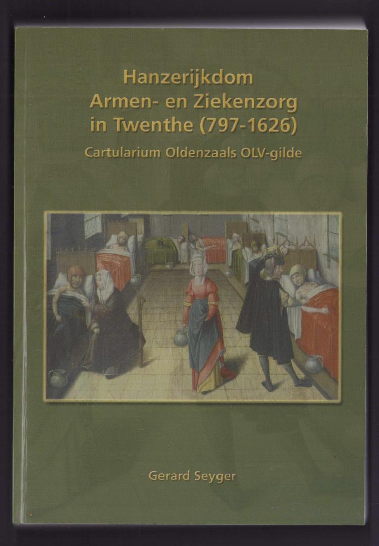Gerard Seyger - Hanzerijkdom  Armen- En Ziekenzorg In Twenthe (797-1626). Cartularium Oldenzaals OLV-Gilde