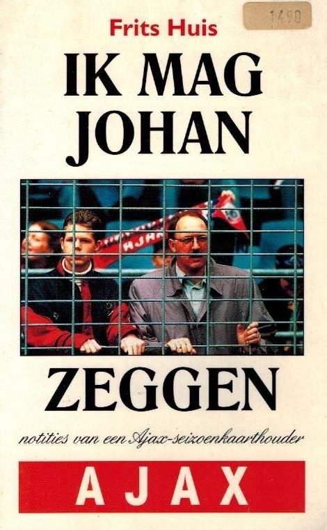 HUIS, Frits - Ik mag Johan zeggen -Notities van een Ajax-seizoenkaarthouder