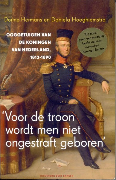 Hermans, Dorine/ Hooghiemstra, Daniela (samenstelling) - 'Voor de troon wordt men niet ongestraft geboren.' Ooggetuigen van de koningen van Nederland 1813-1890