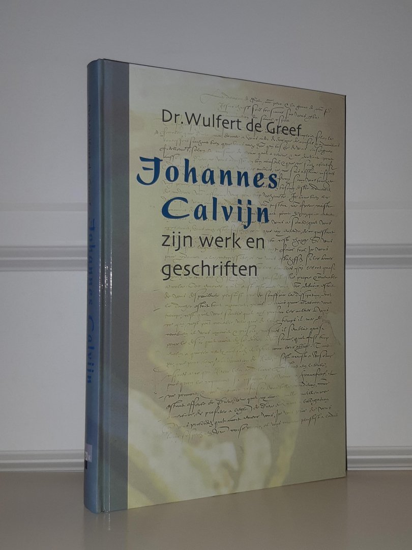Greef, Wulfert de - Johannes Calvijn, zijn werk en zijn geschriften