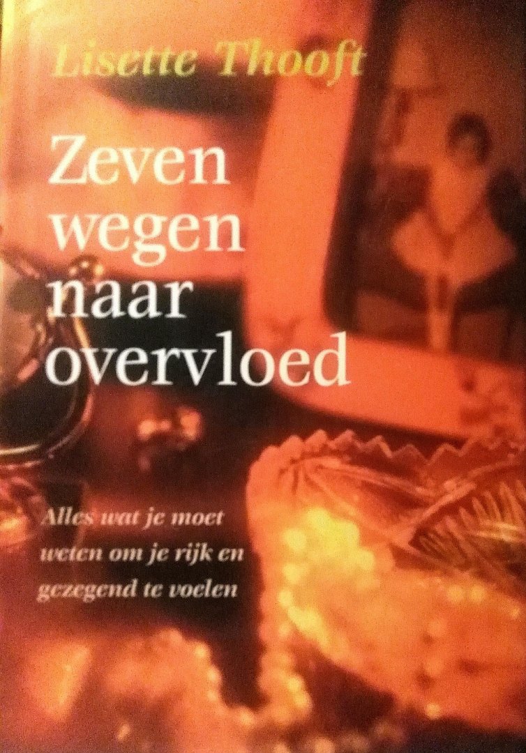 Thooft , Lisette . [ isbn 9789022539255 ]  0818 - Zeven  Wegen  naar  Overvloed .( Alles wat je moet weten om je rijk en gezegend te voelen . ) Je hebt niet veel nodig om in overvloed te leven - alleen een schat die in jezelf verborgen ligt. Maar hoe moet je bij deze schat komen?  -