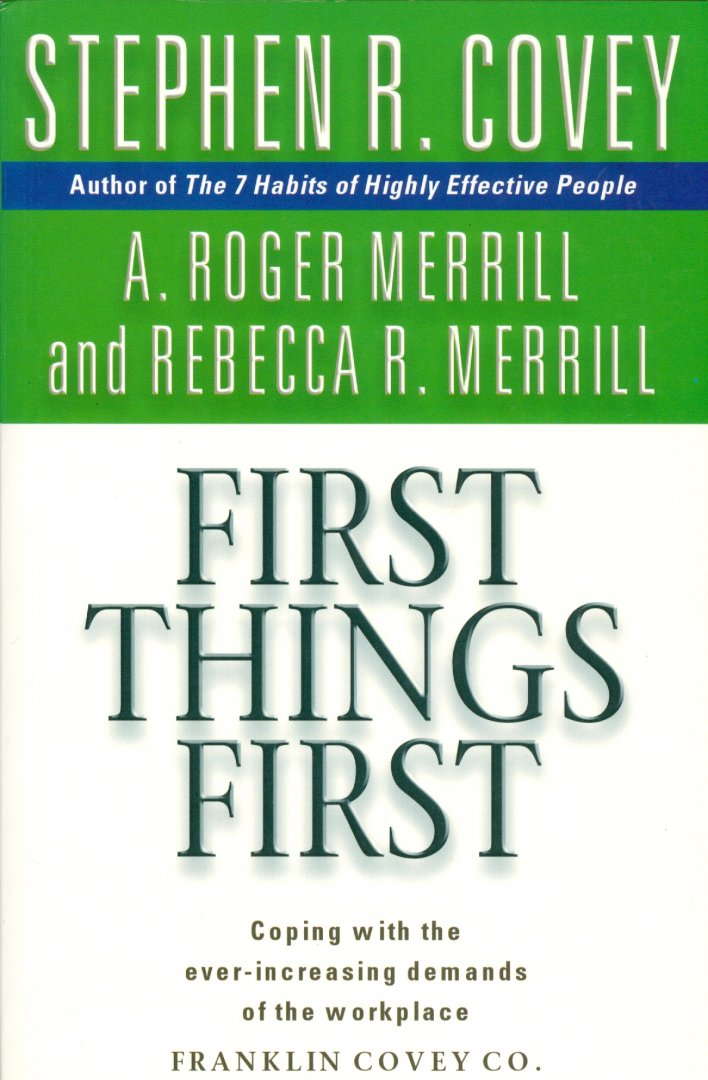 Covey, Stephen R; Merrill, A. Roger; Merrill, Rebecca, R. - First Things First; to live, to love, to learn to leave a legacy; coping with the ever-increasing demands of the workplace