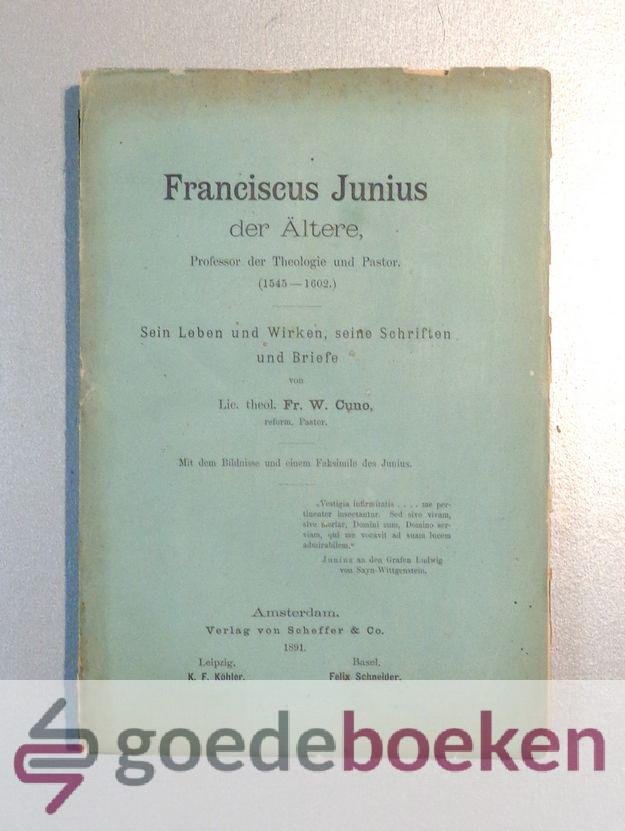 Cuno, Fr. W. - Franciscus Junius der Altere --- Professor der Theologie und Pastor (1545-1602). Sein Leben und Wirken, Seine Schriften und Briefe