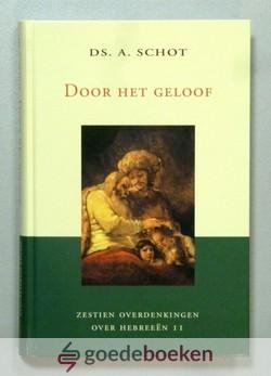 Schot, ds. A. - Door het geloof --- Zestien overdenkingen over Hebreeën 11
