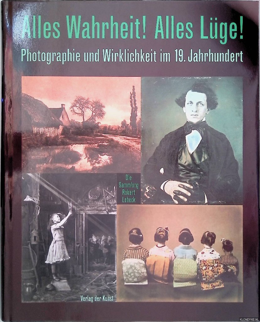Dewitz, Bodo von & Roland Scotti (editors) - Alles Wahrheit! Alles Lüge! Photographie und Wirklichkeit im 19. Jahrhundert: die Sammlung Robert Lebeck