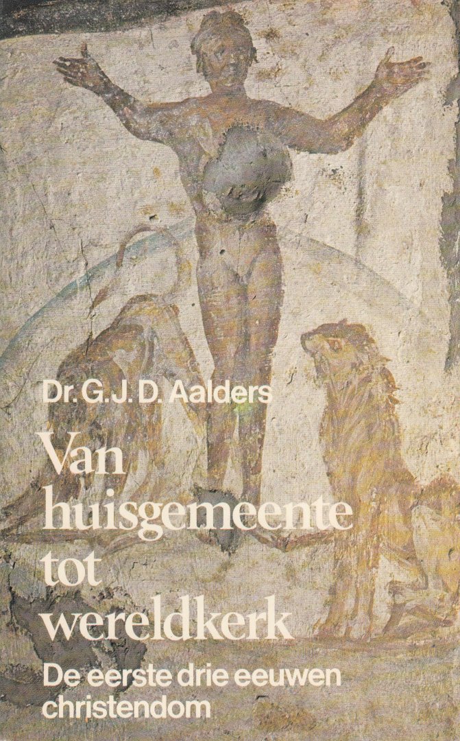 Aalders, G.J.D. - Van huisgemeente tot wereldkerk. De eerste drie eeuwen Christendom.