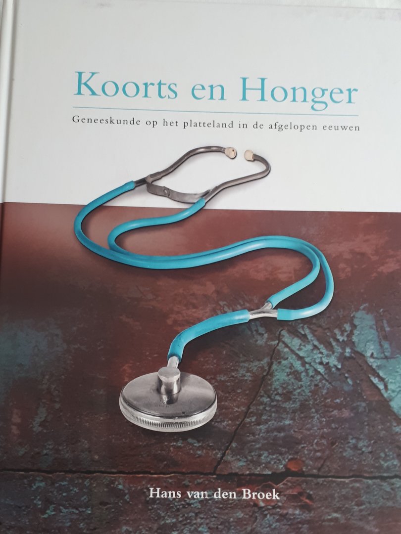 BROEK, Hans van den - Koorts en Honger. Geneeskunde op het platteland in de afgelopen eeuwen