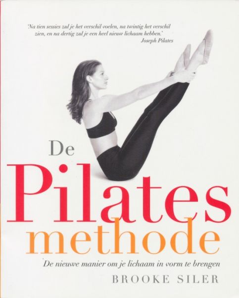 Siler, Brooke - De Pilates methode. De nieuwe manier om je lichaam in vorm te brengen.