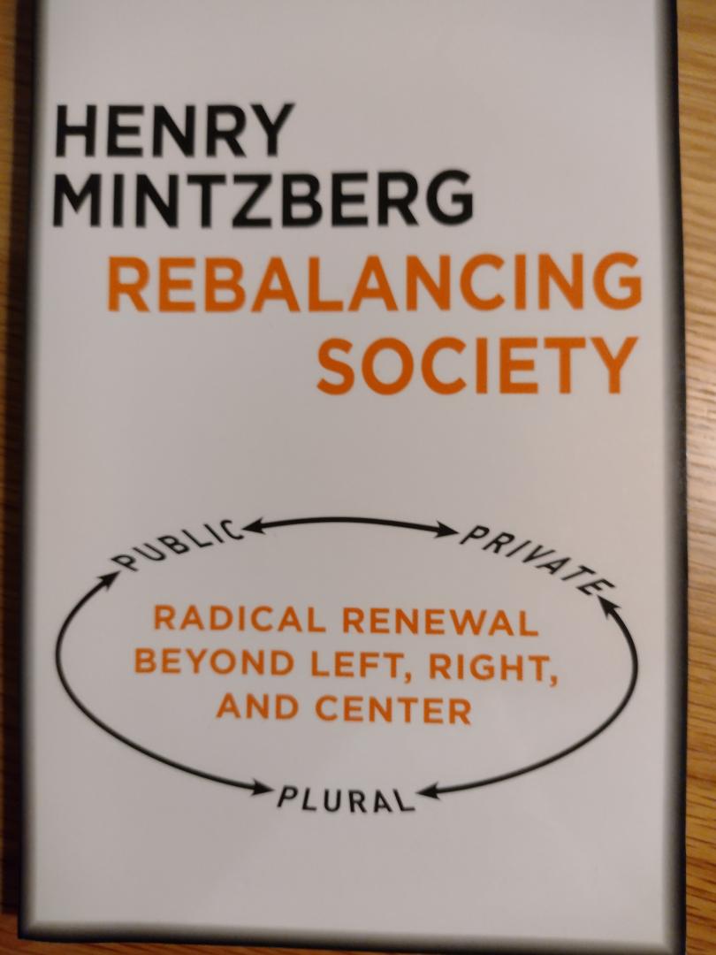 Henry Mintzberg - Rebalancing Society: Radical Renewal Beyond Left, Right, and Center / Radical Renewal Beyond Left, Right, and Center