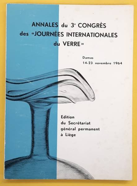 ASSOCIATION INTERNATIONALE POUR L'HISTOIRE DU VERRE,. - Annales du 3e Congre`s International d'E´tude Historique du Verre, Damas, 14-23 novembre 1964